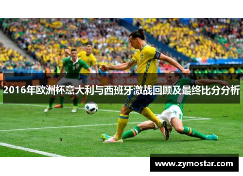 2016年欧洲杯意大利与西班牙激战回顾及最终比分分析