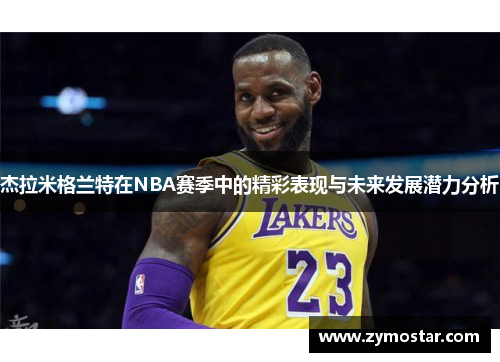 杰拉米格兰特在NBA赛季中的精彩表现与未来发展潜力分析