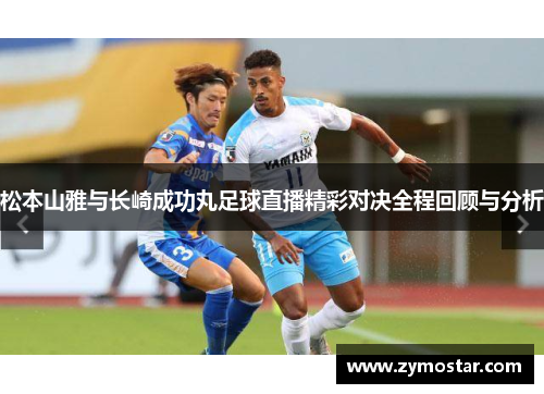 松本山雅与长崎成功丸足球直播精彩对决全程回顾与分析