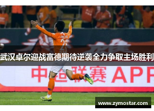 武汉卓尔迎战富德期待逆袭全力争取主场胜利