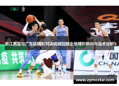 浙江男篮与广东队精彩对决视频回顾全场精彩瞬间与战术分析