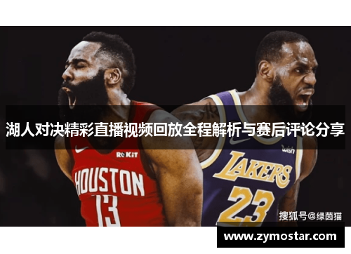 湖人对决精彩直播视频回放全程解析与赛后评论分享