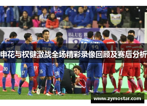 申花与权健激战全场精彩录像回顾及赛后分析