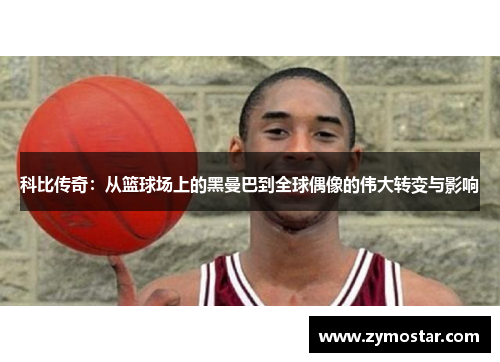 科比传奇：从篮球场上的黑曼巴到全球偶像的伟大转变与影响