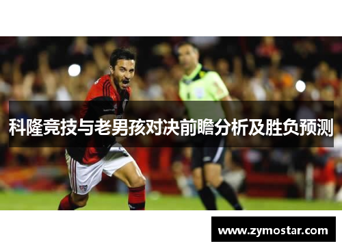 科隆竞技与老男孩对决前瞻分析及胜负预测
