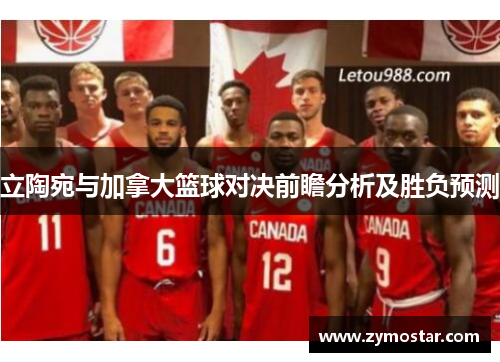 立陶宛与加拿大篮球对决前瞻分析及胜负预测