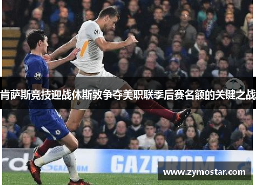 肯萨斯竞技迎战休斯敦争夺美职联季后赛名额的关键之战 肯萨斯竞技迎战休斯敦争夺美职联季后赛名额的关键之战